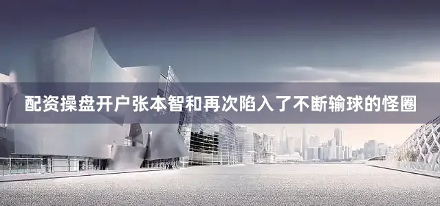 配资操盘开户张本智和再次陷入了不断输球的怪圈