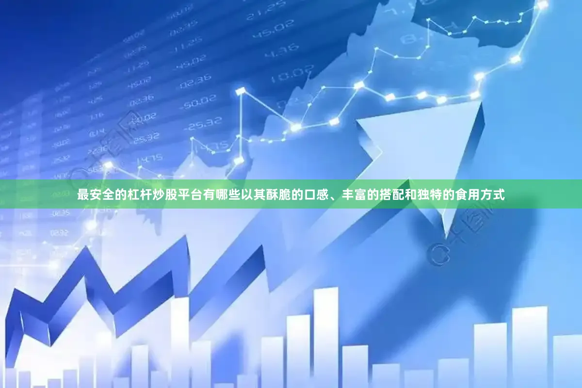 最安全的杠杆炒股平台有哪些以其酥脆的口感、丰富的搭配和独特的食用方式