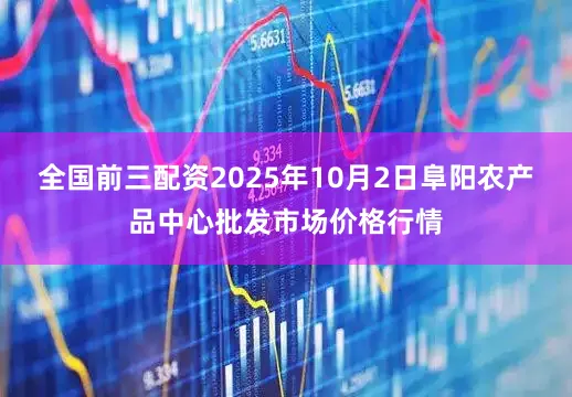 全国前三配资2025年10月2日阜阳农产品中心批发市场价格行情