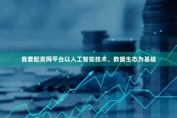 我要配资网平台以人工智能技术、数据生态为基础