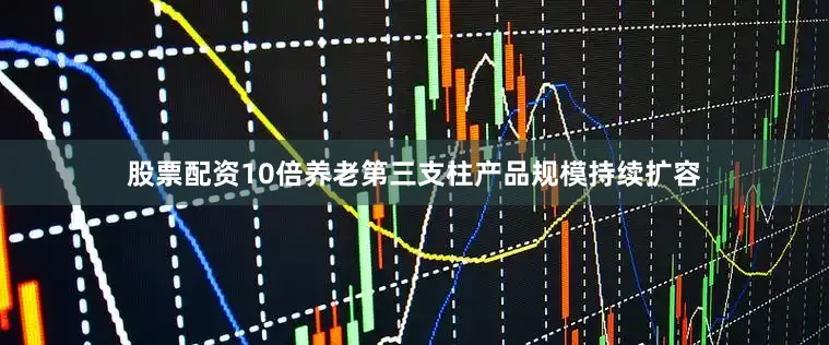 股票配资10倍养老第三支柱产品规模持续扩容