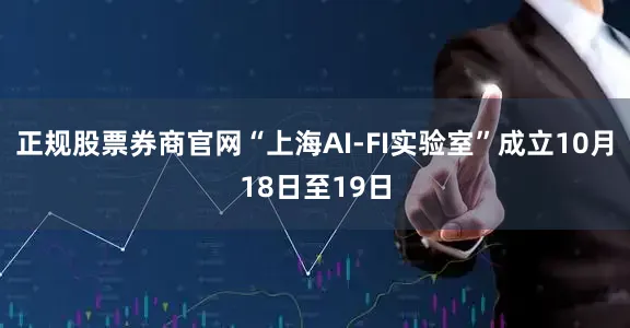 正规股票券商官网“上海AI-FI实验室”成立10月18日至19日